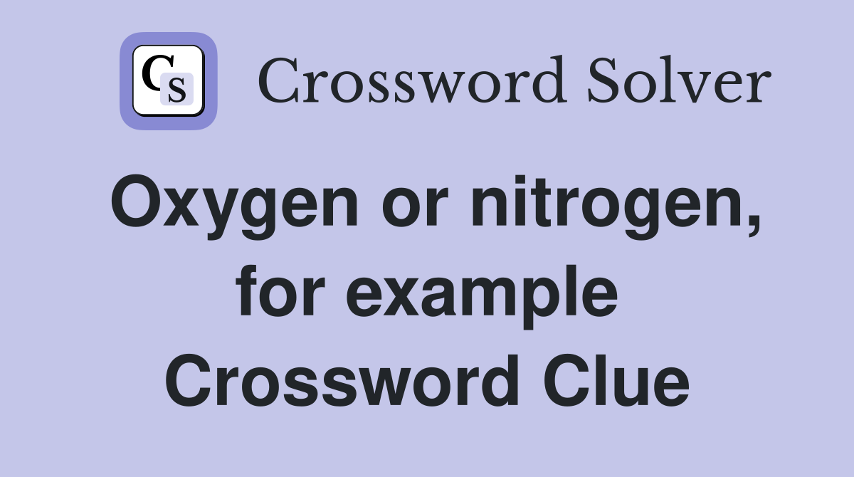 Oxygen or nitrogen, for example Crossword Clue Answers Crossword Solver